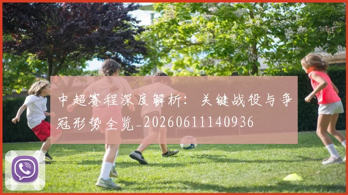 中超赛程深度解析:关键战役与争冠形势全览_20260611140936