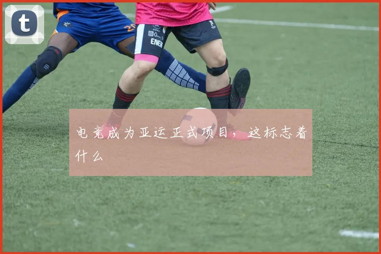 电竞成为亚运正式项目，这标志着什么
